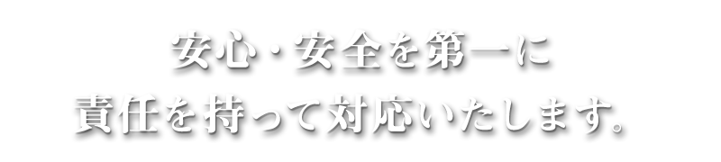 安心・安全を第一に責任を持って対応いたします。