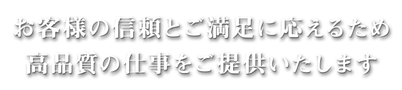 お客様の信頼とご満足に応えるため高品質の仕事をご提供いたします